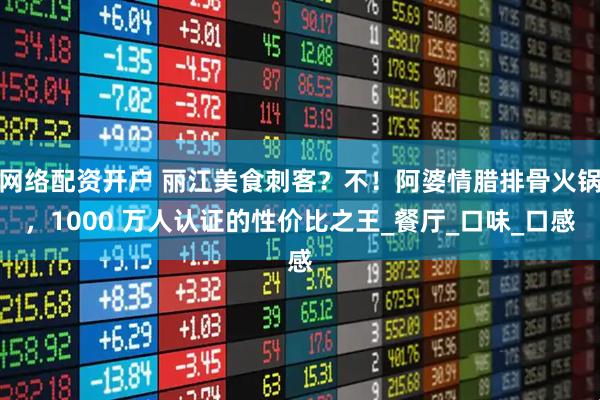 网络配资开户 丽江美食刺客？不！阿婆情腊排骨火锅，1000 万人认证的性价比之王_餐厅_口味_口感