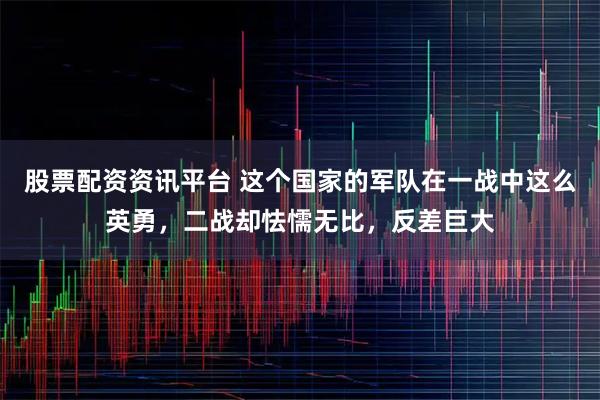 股票配资资讯平台 这个国家的军队在一战中这么英勇，二战却怯懦无比，反差巨大